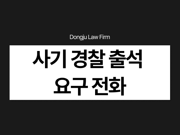 사기 경찰 출석 요구 전화, 무작정 조사에 출석하면 안 되는 이유는_.png