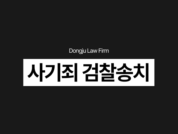 사기죄 경찰조사 후 검찰송치, 무혐의 불기소 아직 늦지 않았습니다.png