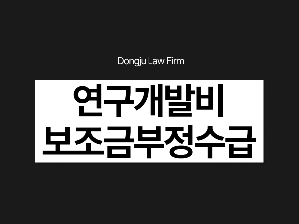 연구개발비 보조금부정수급 처벌부터 환수 제재부가금 부과처분 대응하려면.png